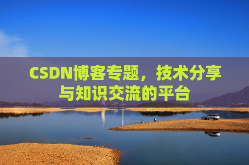 CSDN博客专题，技术分享与知识交流的平台
