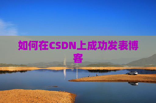 如何在CSDN上成功发表博客